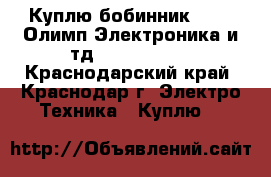 Куплю бобинник 00... Олимп Электроника и тд 003-004-005 - Краснодарский край, Краснодар г. Электро-Техника » Куплю   